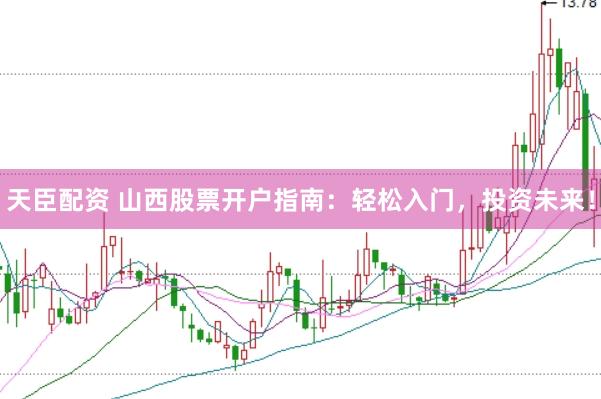 天臣配资 山西股票开户指南：轻松入门，投资未来！