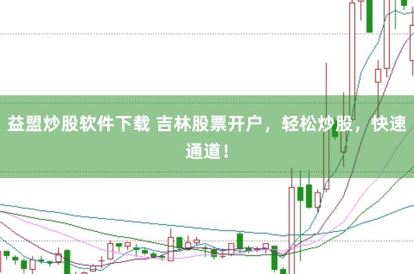 益盟炒股软件下载 吉林股票开户，轻松炒股，快速通道！