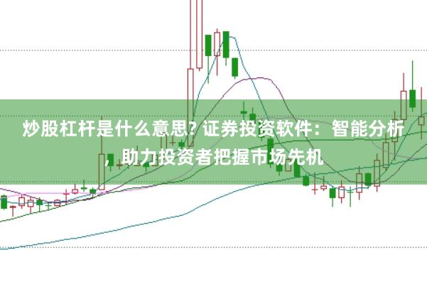 炒股杠杆是什么意思? 证券投资软件：智能分析，助力投资者把握市场先机