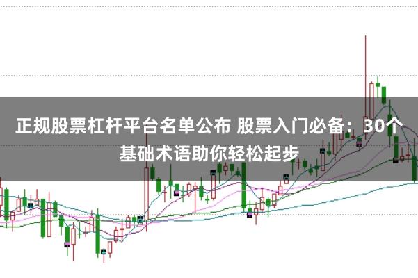 正规股票杠杆平台名单公布 股票入门必备：30个基础术语助你轻松起步