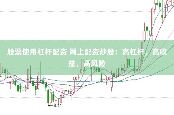 股票使用杠杆配资 网上配资炒股：高杠杆，高收益，高风险