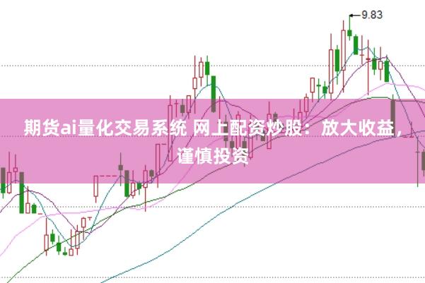期货ai量化交易系统 网上配资炒股：放大收益，谨慎投资