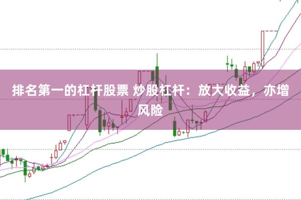 排名第一的杠杆股票 炒股杠杆：放大收益，亦增风险