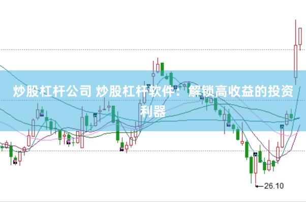 炒股杠杆公司 炒股杠杆软件：解锁高收益的投资利器