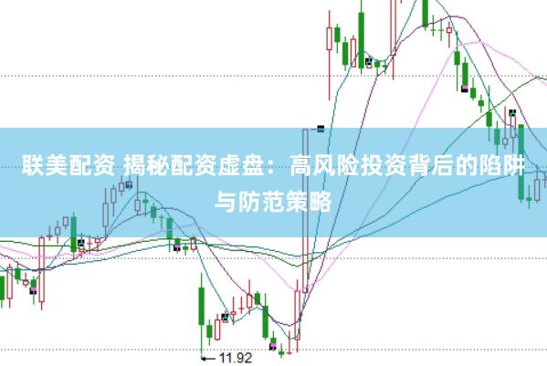 联美配资 揭秘配资虚盘：高风险投资背后的陷阱与防范策略