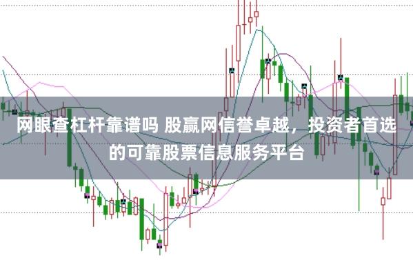 网眼查杠杆靠谱吗 股赢网信誉卓越，投资者首选的可靠股票信息服务平台