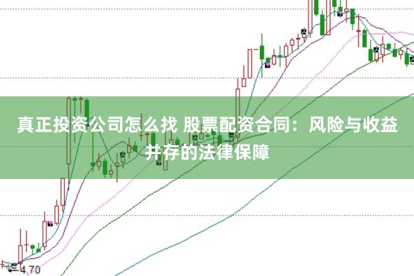 真正投资公司怎么找 股票配资合同：风险与收益并存的法律保障
