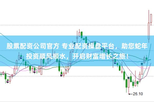 股票配资公司官方 专业配资操盘平台，助您蛇年投资顺风顺水，开启财富增长之旅！
