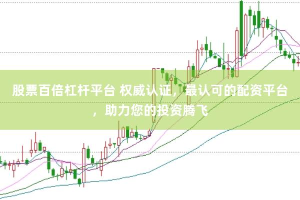 股票百倍杠杆平台 权威认证，最认可的配资平台，助力您的投资腾飞