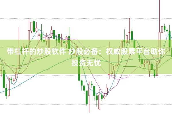 带杠杆的炒股软件 炒股必备：权威股票平台助你投资无忧