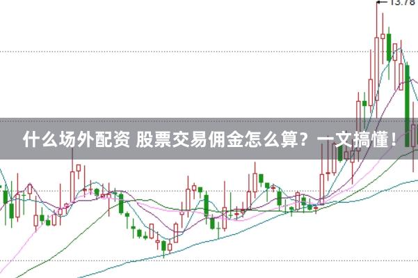 什么场外配资 股票交易佣金怎么算？一文搞懂！