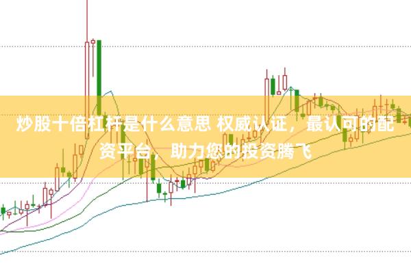 炒股十倍杠杆是什么意思 权威认证，最认可的配资平台，助力您的投资腾飞