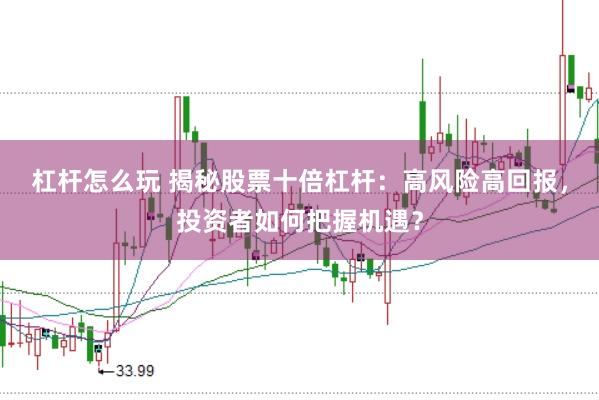 杠杆怎么玩 揭秘股票十倍杠杆：高风险高回报，投资者如何把握机遇？