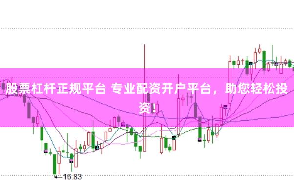 股票杠杆正规平台 专业配资开户平台，助您轻松投资！