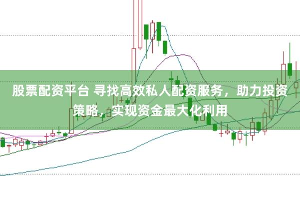 股票配资平台 寻找高效私人配资服务，助力投资策略，实现资金最大化利用