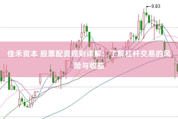 佳禾资本 股票配资规则详解：了解杠杆交易的风险与收益