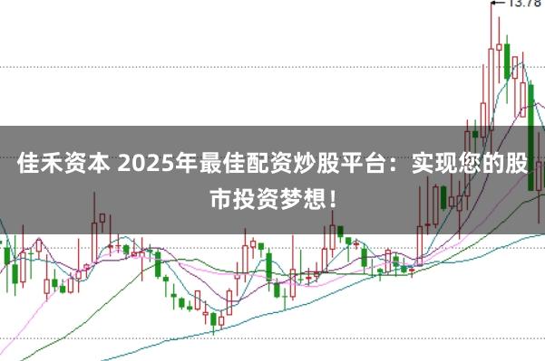 佳禾资本 2025年最佳配资炒股平台：实现您的股市投资梦想！