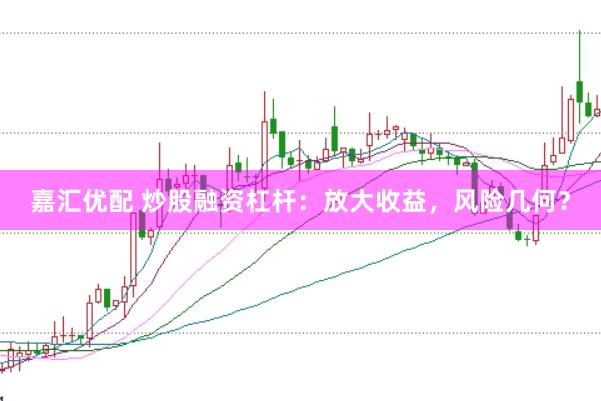 嘉汇优配 炒股融资杠杆：放大收益，风险几何？