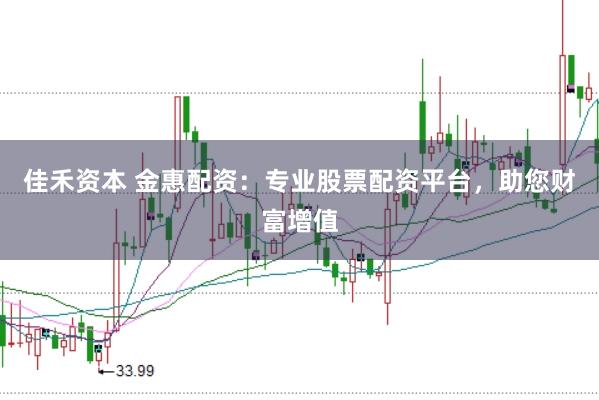 佳禾资本 金惠配资：专业股票配资平台，助您财富增值