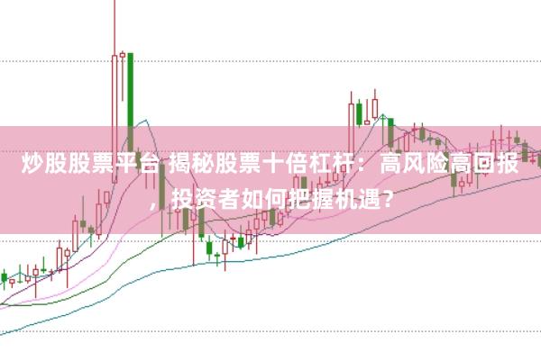 炒股股票平台 揭秘股票十倍杠杆：高风险高回报，投资者如何把握机遇？
