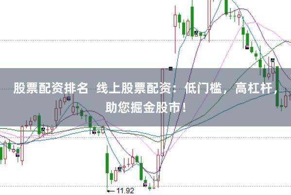 股票配资排名  线上股票配资：低门槛，高杠杆，助您掘金股市！