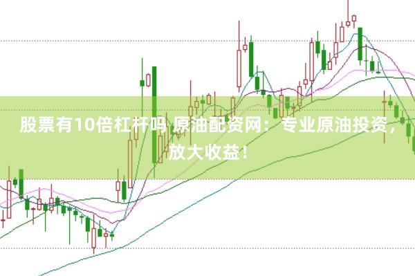 股票有10倍杠杆吗 原油配资网：专业原油投资，放大收益！