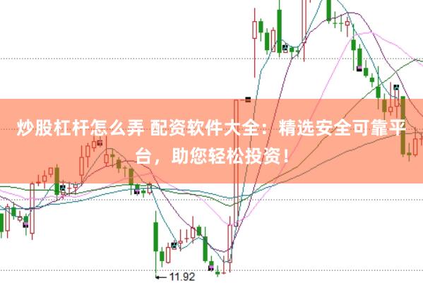 炒股杠杆怎么弄 配资软件大全：精选安全可靠平台，助您轻松投资！