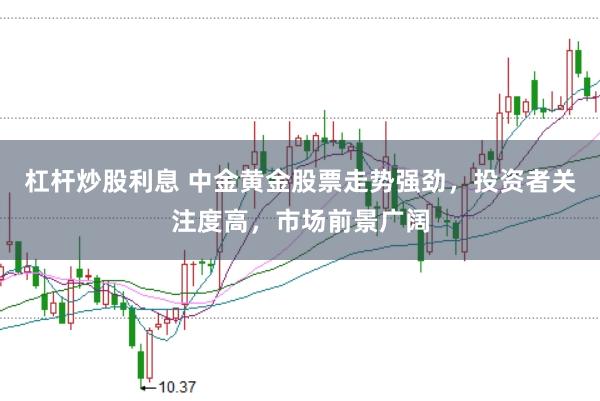 杠杆炒股利息 中金黄金股票走势强劲，投资者关注度高，市场前景广阔