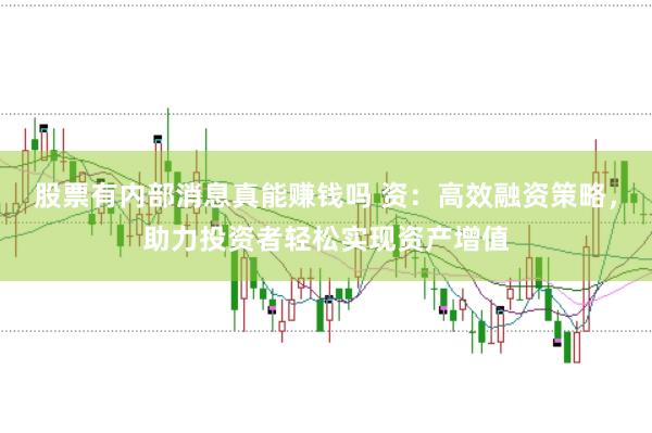 股票有内部消息真能赚钱吗 资：高效融资策略，助力投资者轻松实现资产增值