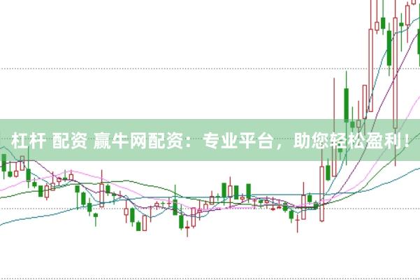 杠杆 配资 赢牛网配资：专业平台，助您轻松盈利！