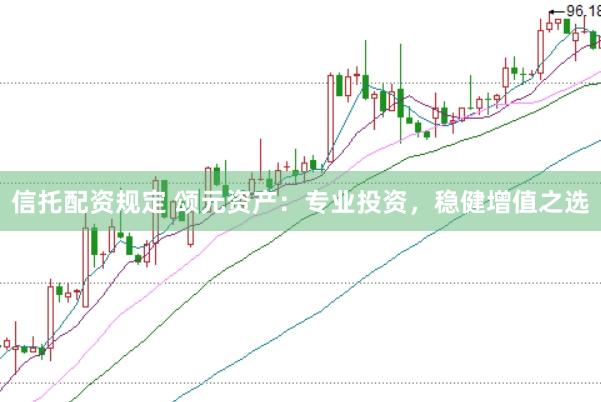 信托配资规定 颂元资产：专业投资，稳健增值之选