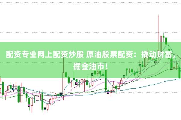 配资专业网上配资炒股 原油股票配资：撬动财富，掘金油市！