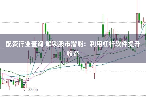 配资行业查询 解锁股市潜能：利用杠杆软件提升收益