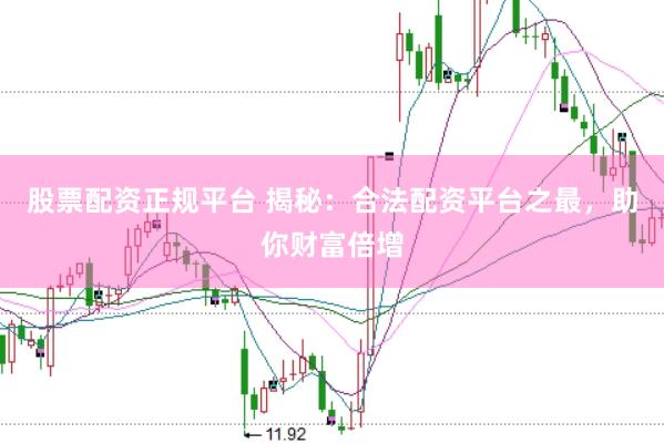 股票配资正规平台 揭秘：合法配资平台之最，助你财富倍增