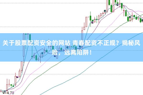 关于股票配资安全的网站 青春配资不正规？揭秘风险，远离陷阱！