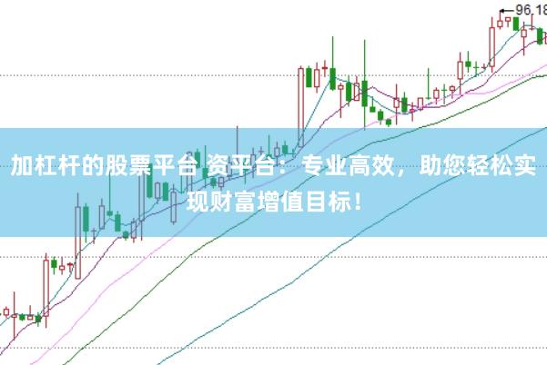 加杠杆的股票平台 资平台：专业高效，助您轻松实现财富增值目标！