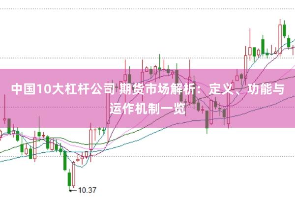 中国10大杠杆公司 期货市场解析：定义、功能与运作机制一览