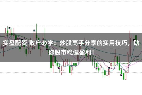 实盘配资 散户必学：炒股高手分享的实用技巧，助你股市稳健盈利！