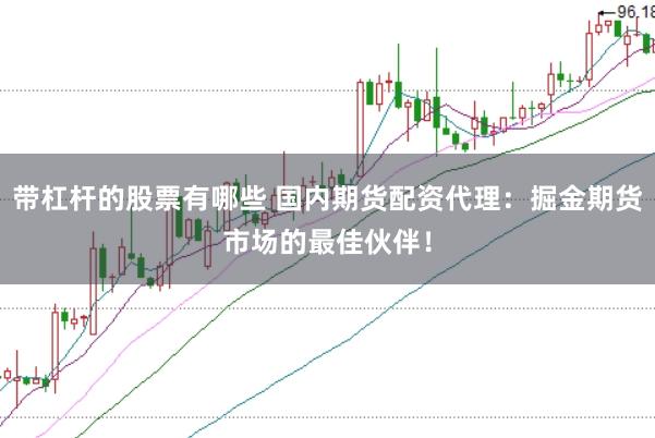 带杠杆的股票有哪些 国内期货配资代理：掘金期货市场的最佳伙伴！