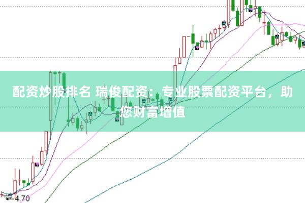 配资炒股排名 瑞俊配资：专业股票配资平台，助您财富增值
