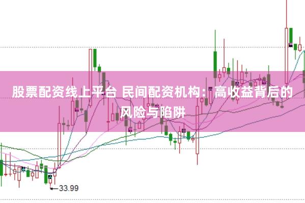 股票配资线上平台 民间配资机构：高收益背后的风险与陷阱