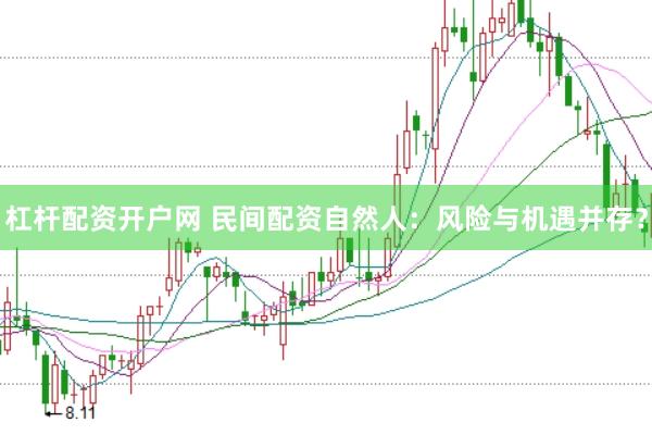 杠杆配资开户网 民间配资自然人：风险与机遇并存？