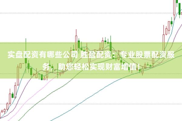 实盘配资有哪些公司 胜盈配资：专业股票配资服务，助您轻松实现财富增值！