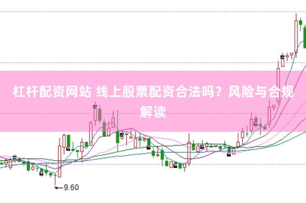 杠杆配资网站 线上股票配资合法吗？风险与合规解读