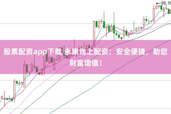 股票配资app下载 永康线上配资：安全便捷，助您财富增值！