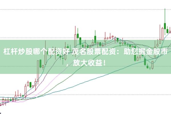 杠杆炒股哪个配资好 茂名股票配资：助您掘金股市，放大收益！