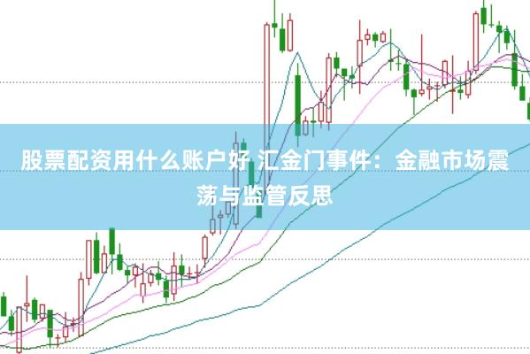 股票配资用什么账户好 汇金门事件：金融市场震荡与监管反思