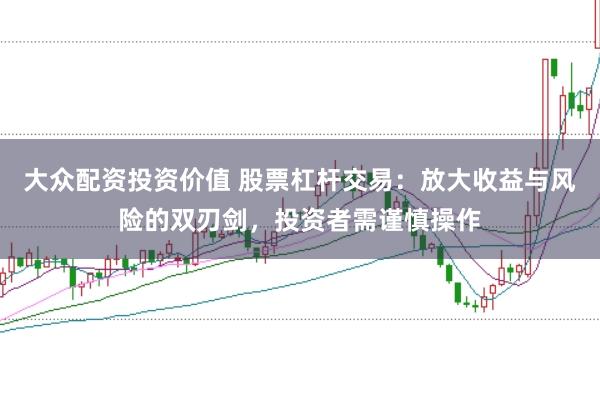 大众配资投资价值 股票杠杆交易：放大收益与风险的双刃剑，投资者需谨慎操作