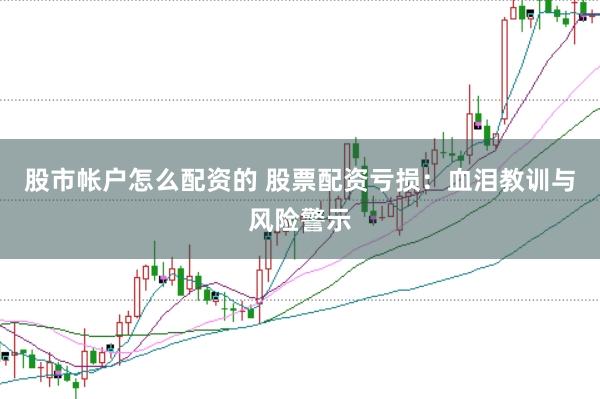 股市帐户怎么配资的 股票配资亏损：血泪教训与风险警示