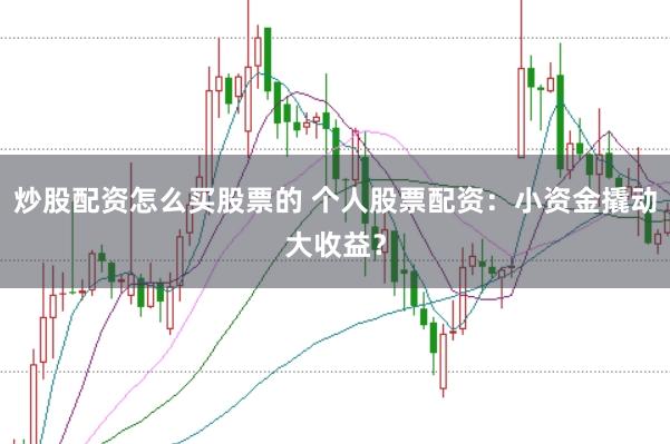 炒股配资怎么买股票的 个人股票配资：小资金撬动大收益？